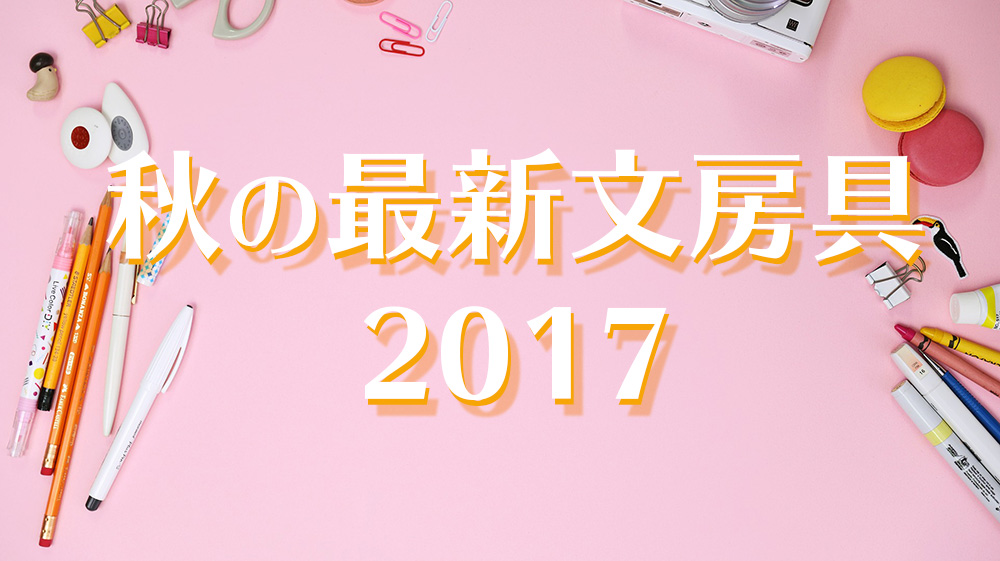 スマステの「2017秋の最新文房具特集」で紹介されてた文房具まとめ