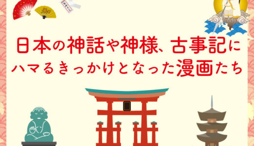 日本の神話や神様、古事記などに興味を持ちハマっていった理由を考えてみたら原点は漫画だった