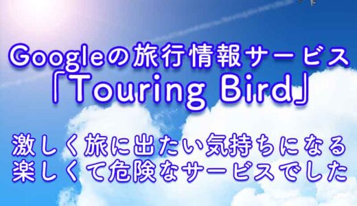 【旅行】Googleの新しい旅行情報サービス「Touring Bird」は旅に出たい気持ちを掻き立てる恐ろしくも楽しい内容だった