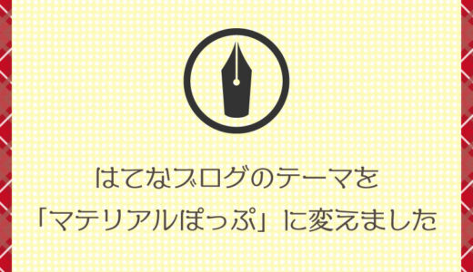 【はてなブログ】テーマを「マテリアルぽっぷ」に変更してみました