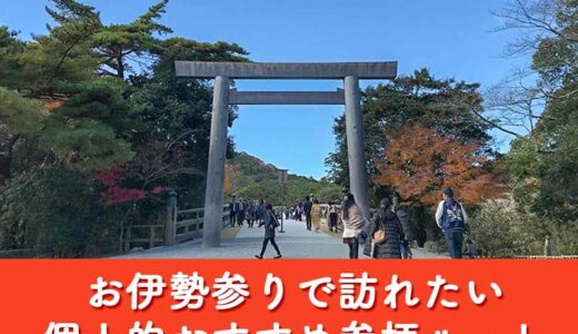 【伊勢詣で】せっかくお伊勢さんに行くならここだけは巡っておきたい個人的おすすめ参拝ルートまとめ