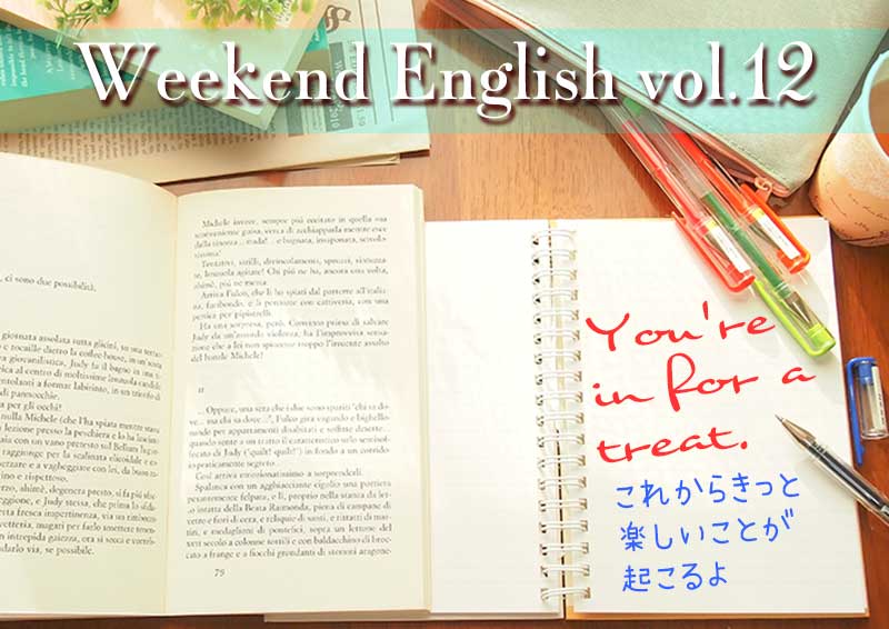 週末英語（weekend english）You're in for a treat.（きっと楽しいことが起こるよ）