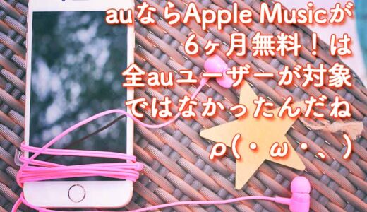 【au】悲報「auからApple Musicにご加入で6ヶ月間無料」！は全auユーザーが対象ではなかった……
