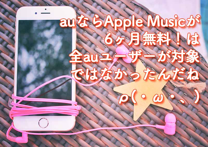 auからApple Musicにご加入で6ヶ月間無料は全auユーザーが対象ではなかった