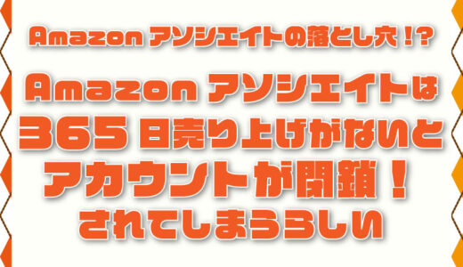 Amazonアソシエイトの落とし穴!? 365日売上がないとアカウント閉鎖されてしまうらしい