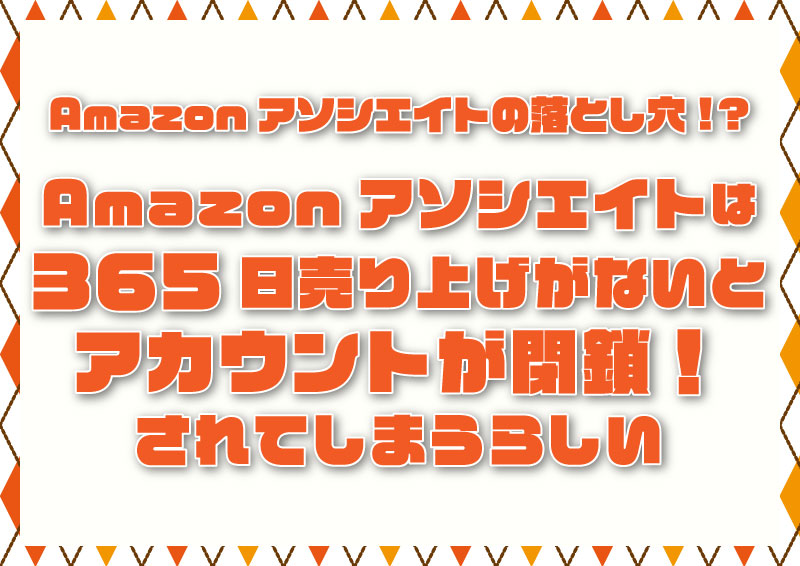 Amazonアソシエイトは365日売上がないとアカウントが閉鎖される