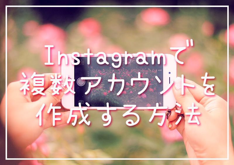Instagram（インスタグラム ）複数アカウント作成