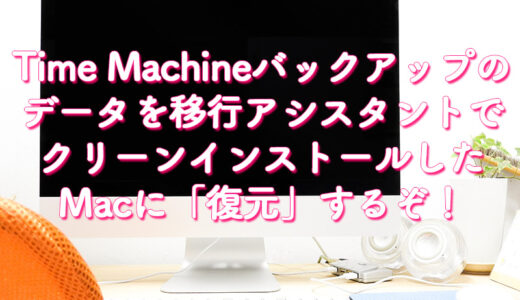 【Mac】Time Machineバックアップしたデータを移行アシスタントを使ってクリーンインストールしたMacに復元