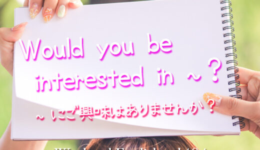 【週末英語#104】「Would you be interested in 〜」を使った勧誘の表現