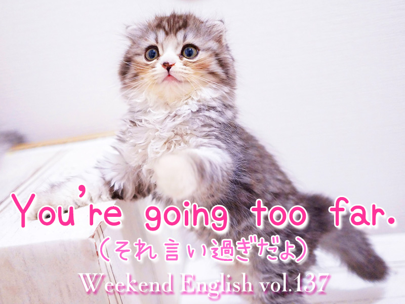 週末英語（weekend english）「You're going too far.（それは言い過ぎ）」