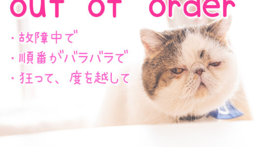 英語の「out of order」は「故障中」の他に「順不同で」や「異常、狂って」という意味もあるよ