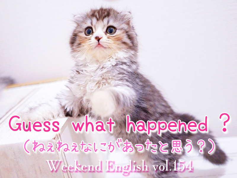 週末英語（weekend english）Guess what happened ?「なにがあったと思う」