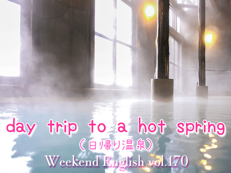 週末英語（weekend english）日帰り温泉（day trip to a hot spring）