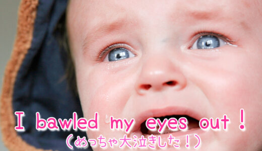 【週末英語#179】涙腺崩壊は英語で「I bawled my eyes out！」と言う