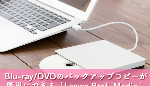 「Leawo Prof. Media」でBlu-ray／DVDのバックアップコピーが簡単に作成できる［PR］