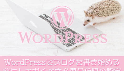 【WordPress】ワードプレスでブログを開設したらまずブログを書く前にしておくべき必要最低限の設定
