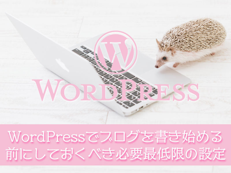WordPressでブログを開設したらブログを書く前にしておくべき必要最低限の設定