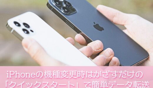 iPhoneの機種変更時は「クイックスタート」を使えばiPhoneをかざすだけで簡単データ転送！