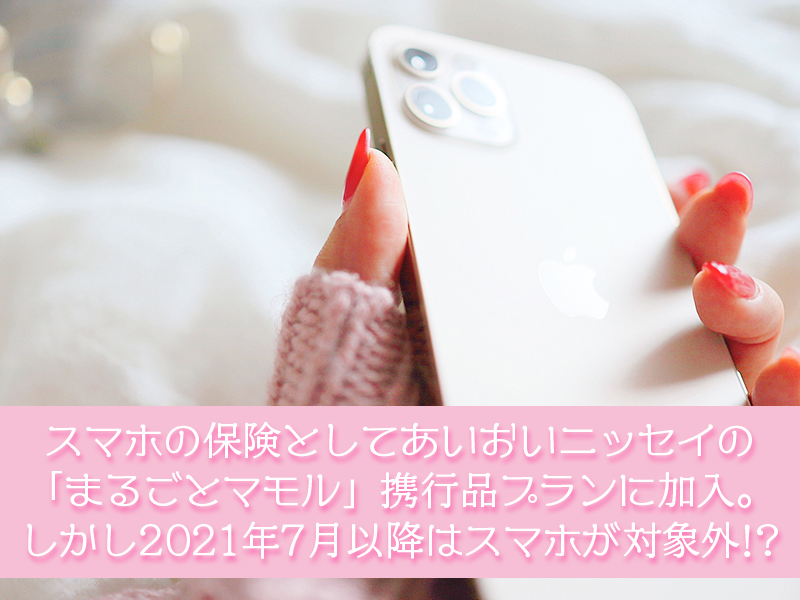 スマホの保険としてあいおいニッセイの「まるごとマモル」携行品プランに加入。しかし2021年7月以降はスマホが対象外!?