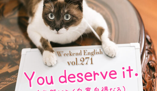【週末英語#271】「You deserve it.（当然だよ）」は良い意味でも悪い意味でも使われる