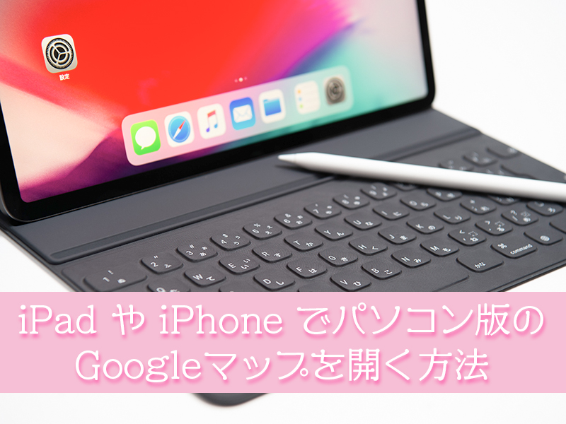 ipadやiphoneでパソコン版のGoogleマップを開く方法